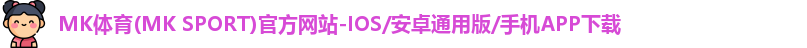 MK体育(MK SPORT)官方网站-IOS/安卓通用版/手机APP下载